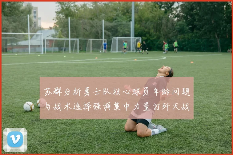 苏群分析勇士队核心球员年龄问题与战术选择强调集中力量打歼灭战的重要性
