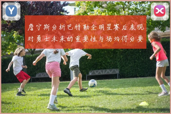 詹宁斯分析巴特勒全明星赛后表现对勇士未来的重要性与场均得分要求