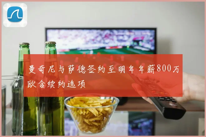 曼奇尼与萨德签约至明年年薪800万欧含续约选项