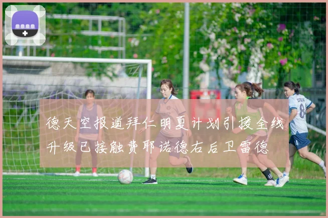 德天空报道拜仁明夏计划引援全线升级已接触费耶诺德右后卫雷德