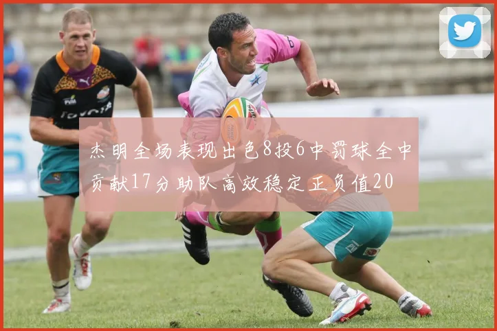 杰明全场表现出色8投6中罚球全中贡献17分助队高效稳定正负值20