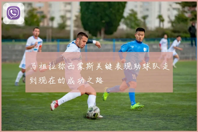 马祖拉称西蒙斯关键表现助球队走到现在的成功之路