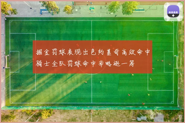 掘金罚球表现出色约基奇高效命中骑士全队罚球命中率略逊一筹