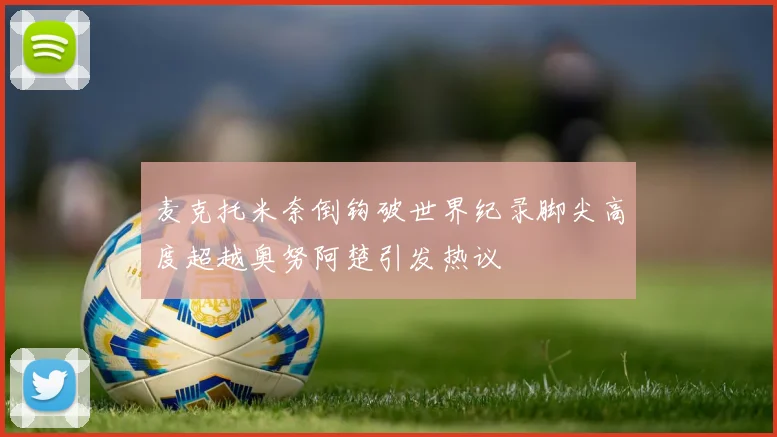 麦克托米奈倒钩破世界纪录脚尖高度超越奥努阿楚引发热议