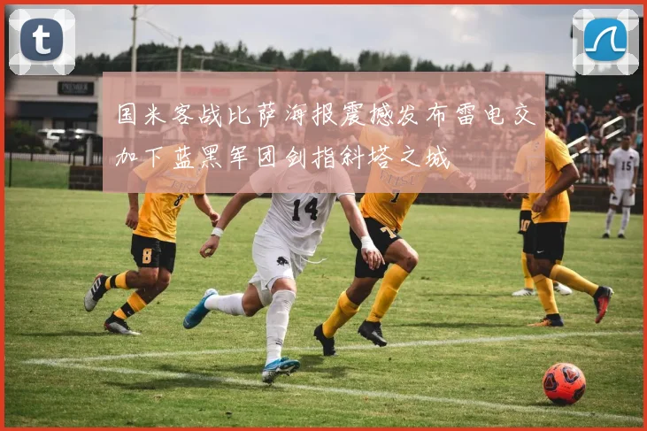 国米客战比萨海报震撼发布雷电交加下蓝黑军团剑指斜塔之城