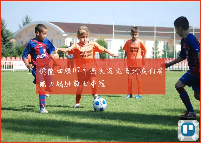 德隆回顾07年西决若无马刺我们有能力战胜骑士夺冠