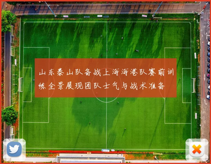 山东泰山队备战上海海港队赛前训练全景展现团队士气与战术准备