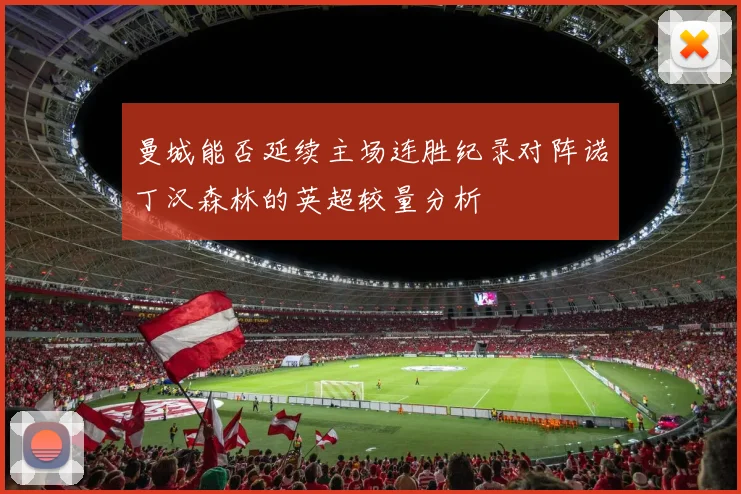 曼城能否延续主场连胜纪录对阵诺丁汉森林的英超较量分析