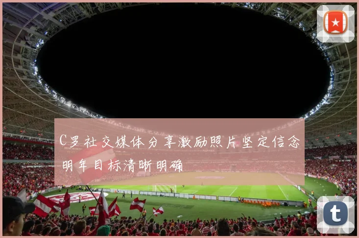 C罗社交媒体分享激励照片坚定信念明年目标清晰明确