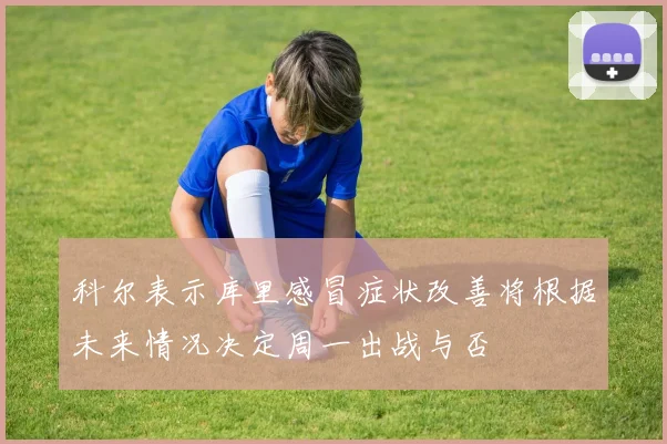 科尔表示库里感冒症状改善将根据未来情况决定周一出战与否